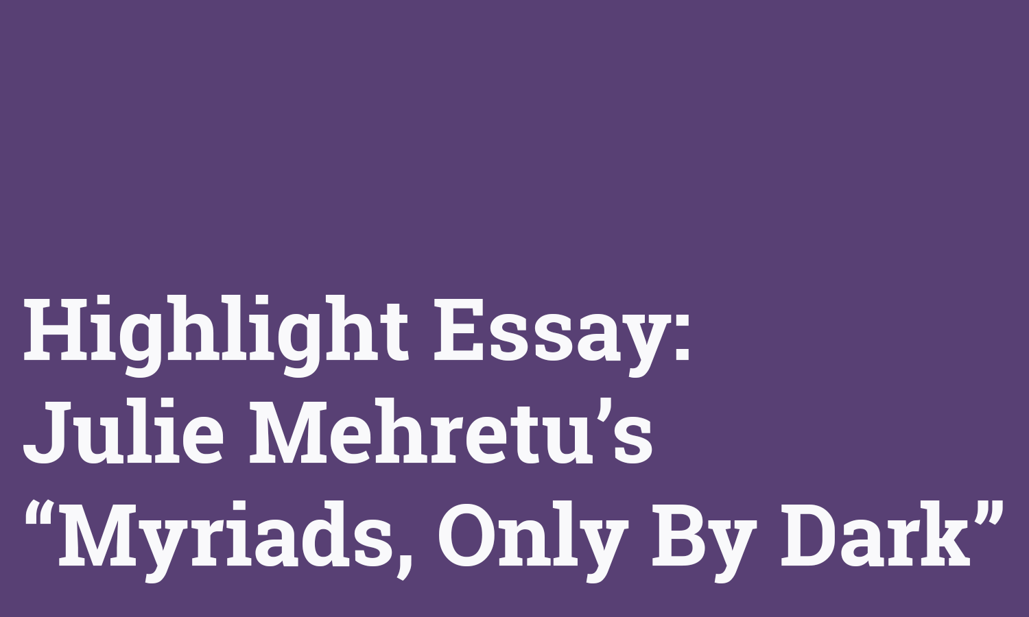 White text on purple background that reads "Highlight Essay: Julie Mehretu's Myriads, Only By Dark"