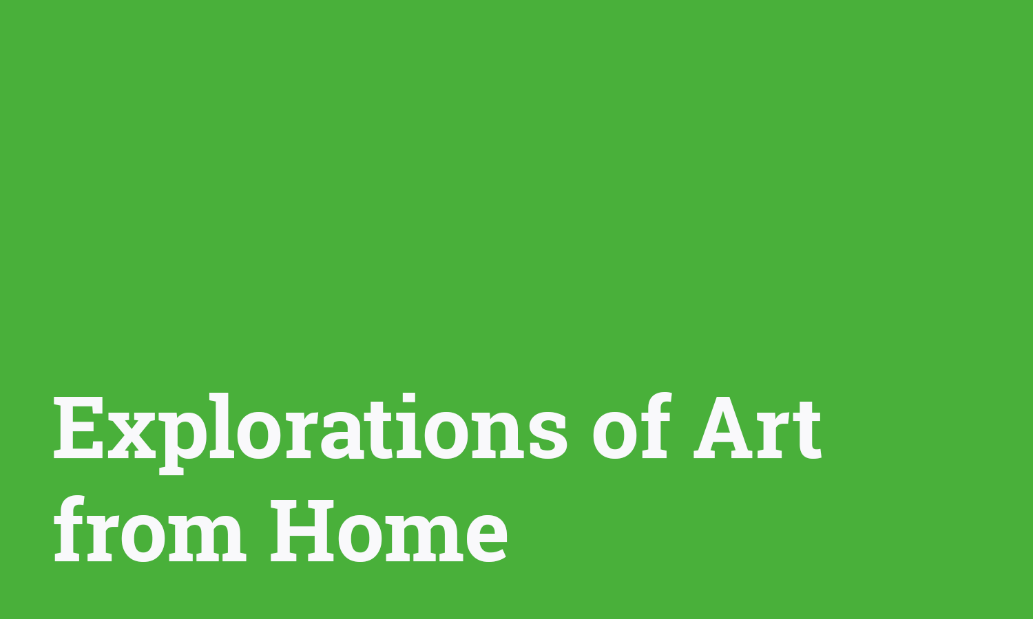 White text on green background that reads "Explorations of Art from Home"